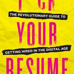 F*ck Your Resume - The Revolutionary Guide to Getting Hired in the Digital Age