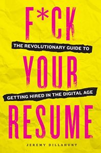 F'ck Your Resume - The Revolutionary Guide to Getting Hired in the Digital Age